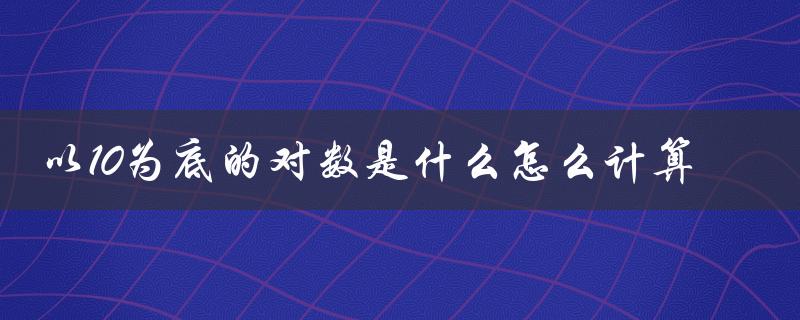 以10为底的对数是什么怎么计算（求对数的基本公式）