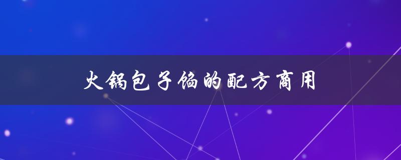 火锅包子馅的配方商用（商用包子馅配方）
