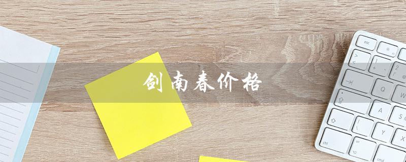 剑南春价格（剑南春价格表）