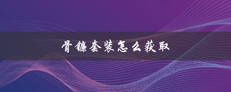 骨镰套装怎么获取（如何获得骨镰套装）