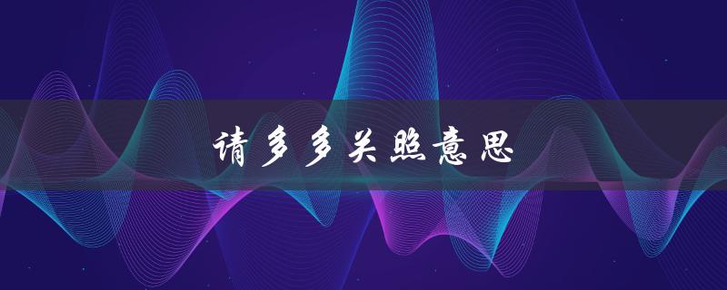 请多多关照意思（请问请多多指教和请多多关照的意思）