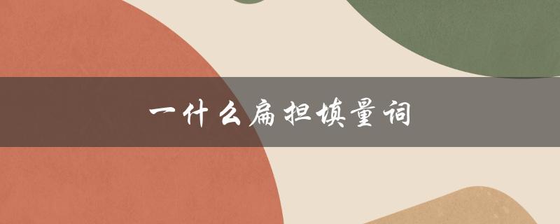 一什么扁担填量词（一什么扁担填量词二年级是什么）