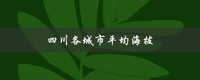 四川各城市平均海拔（四川各城市海拔高度）