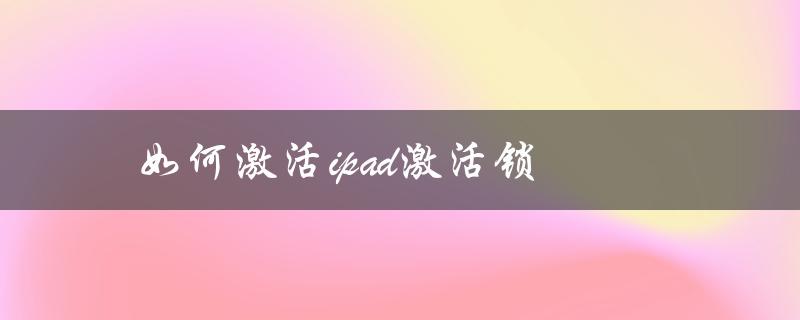 如何激活ipad激活锁（如何激活iPad）