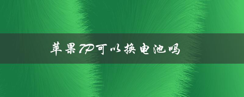 苹果7P可以换电池吗（苹果7plus可换电池吗）