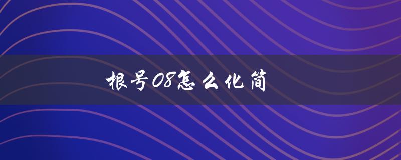 根号08怎么化简（根号化简成小数公式）