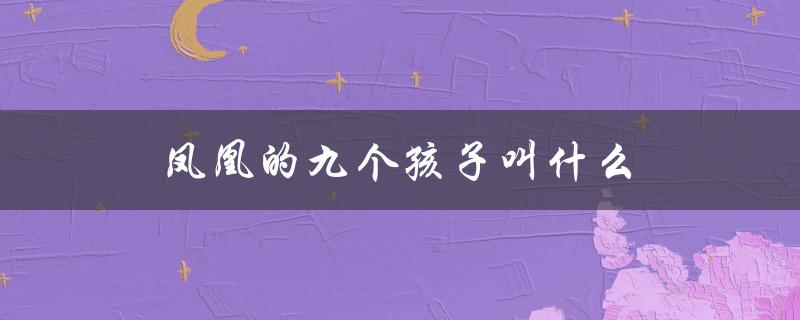 凤凰的九个孩子叫什么（凤凰的九个孩子叫什么）