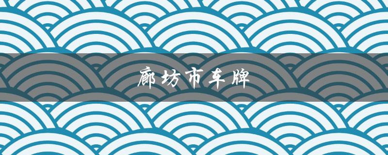 廊坊市车牌（廊坊市车牌号是什么）