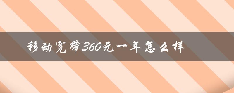 移动宽带360元一年怎么样（移动宽带如何360元一年办理）