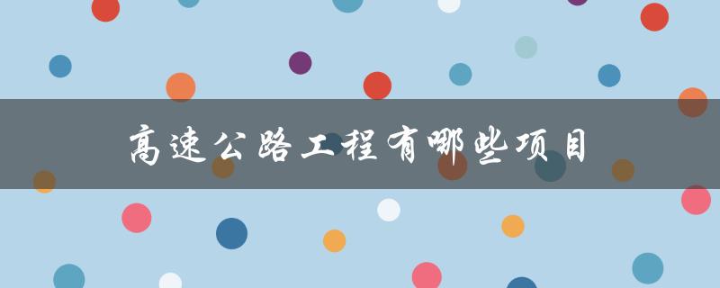 高速公路工程有哪些项目（高速公路工程有哪些项目）