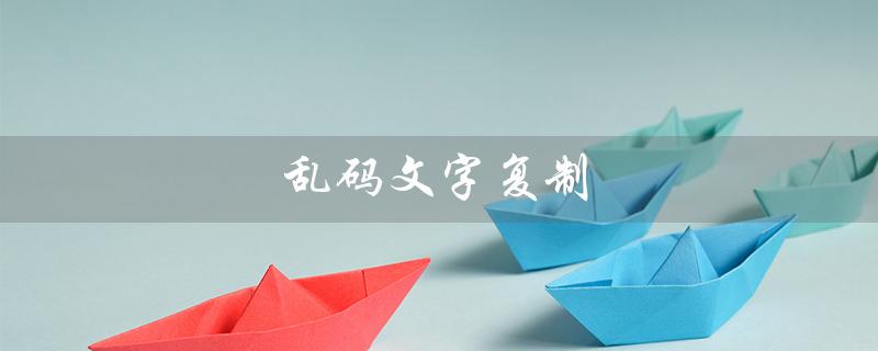 乱码文字复制（如何处理骂人乱码文字）