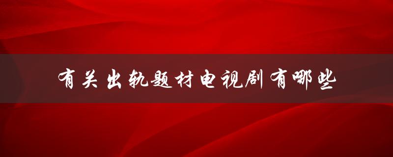 探究出轨原因、揭示婚姻危机——盘点经典出轨题材电视剧
