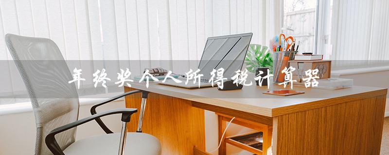 年终奖个人所得税计算器（2023年年终奖个税计算器）