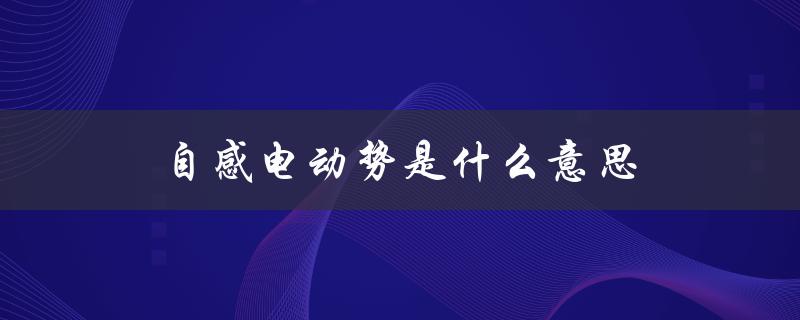 自感电动势是什么意思（自感惭愧的含义）
