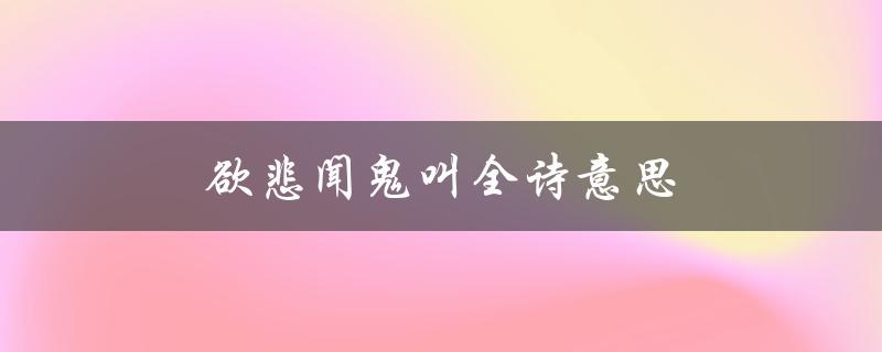 欲悲闻鬼叫全诗意思（探讨死亡与超自然现象的主题）