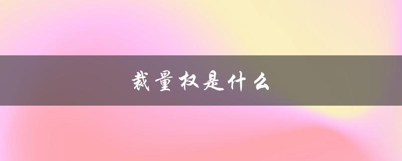 裁量权是什么（裁量权的重要组成部分是什么）