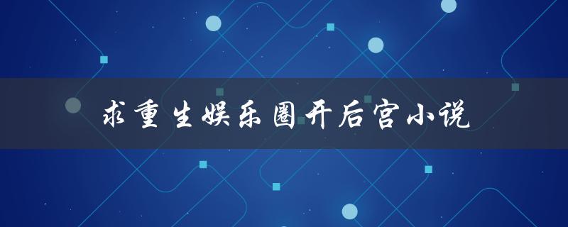求重生娱乐圈开后宫小说（如何求重生娱乐圈开后宫小说）