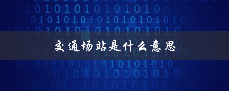 交通场站是什么意思（交通运输的重要节点）
