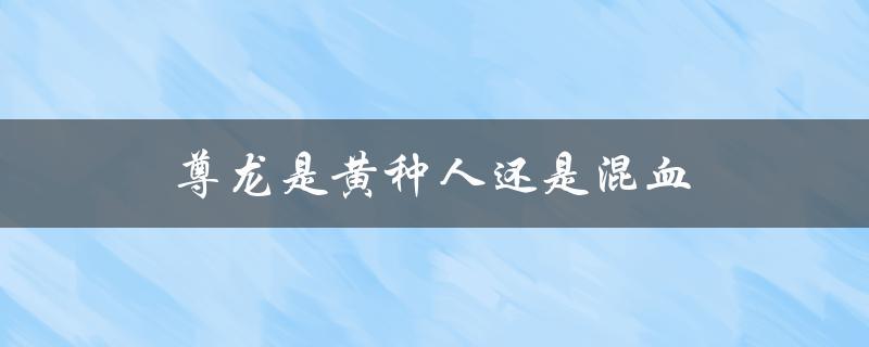 尊龙的血统是什么？
