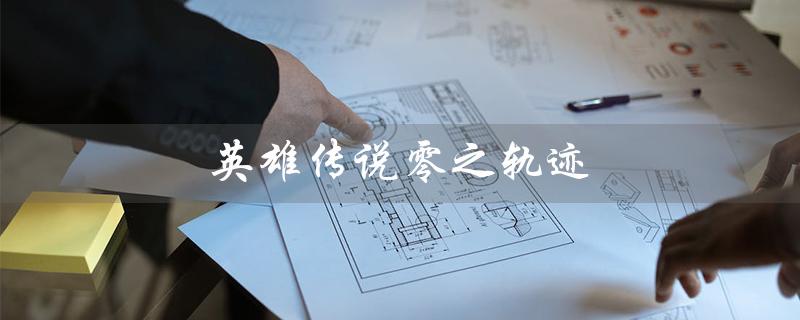 英雄传说零之轨迹（英雄传说零之轨迹攻略）