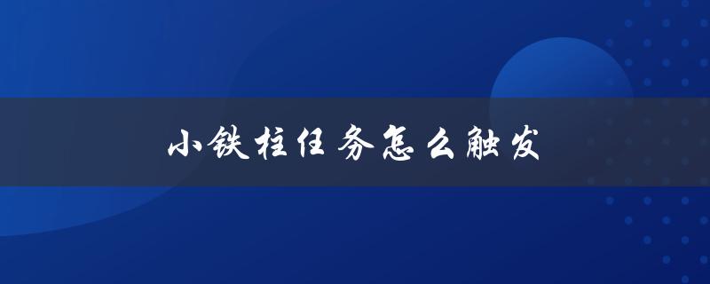 小铁柱任务怎么触发（小铁柱任务如何接）