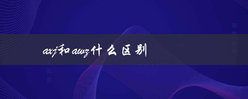axj和awz有哪些不同之处？
