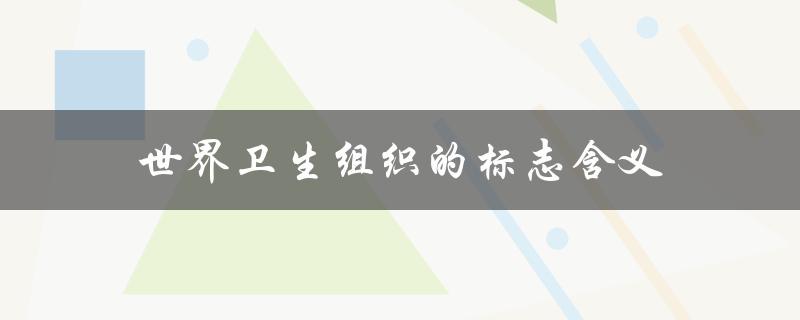 世界卫生组织的标志含义（WHO标志含义是什么）