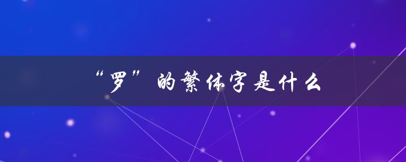 “罗”的繁体字是什么（罗的繁体字是什么）