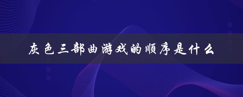 灰色三部曲游戏的顺序是什么（灰三观看顺序）