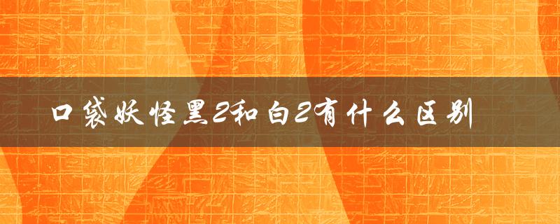 口袋妖怪黑2和白2有什么区别（黑2敲钟有何用）
