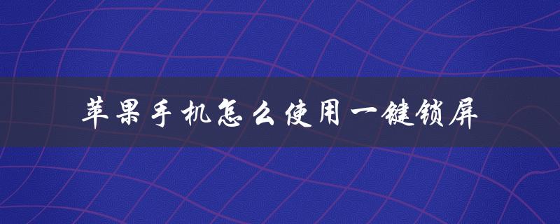 苹果手机怎么使用一键锁屏（苹果手机如何使用动态壁纸做锁屏）