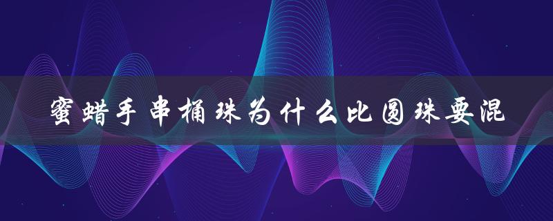 蜜蜡手串桶珠的混搭风格为什么更受欢迎？