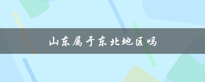 山东属于东北地区吗（山东属于哪个地区）