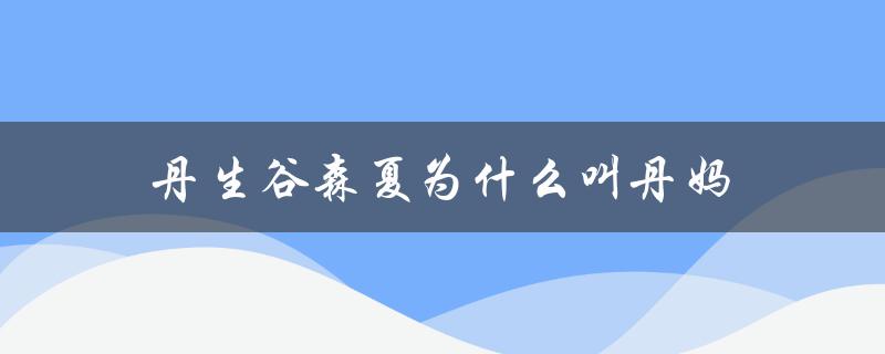 丹生谷森夏为什么被粉丝亲切地称为丹妈？