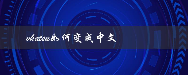 vkatsu如何变成中文（vkatsu怎么改中文）