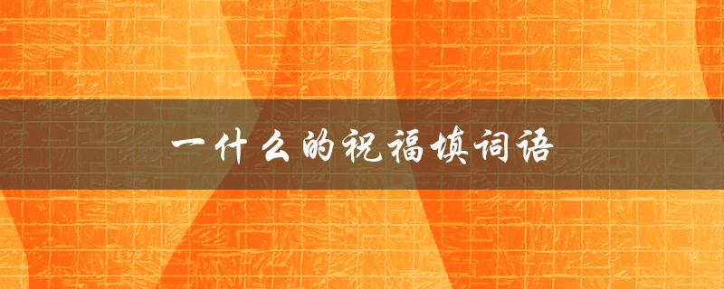 一什么的祝福填词语（什么祝福填词）