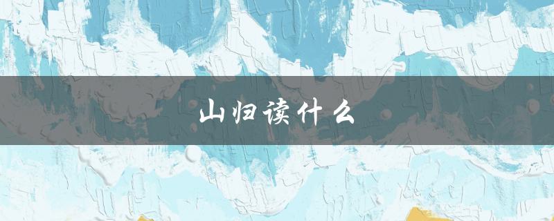 山归读什么（山归应读什么）