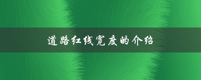 道路红线宽度的介绍（城市道路红线宽度是多少）
