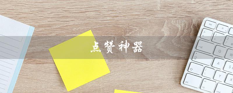 点赞神器（点赞神器免费下载）