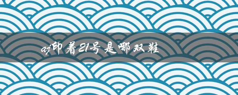 AJ鞋迷必看！21号鞋款曝光！