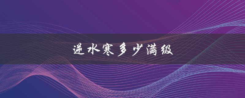逆水寒多少满级（逆水寒满级是几级）
