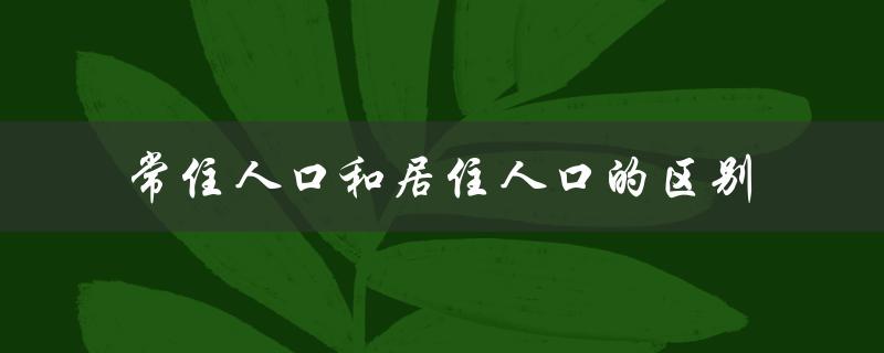 常住人口和居住人口的区别（常住人口与非常住人口的区别）