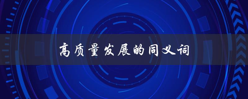 高质量发展的同义词（高质量发展的同义词和近义词是什么）