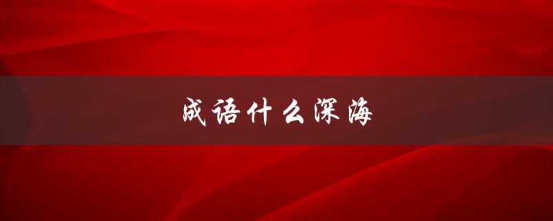 成语什么深海（成语什么之举）