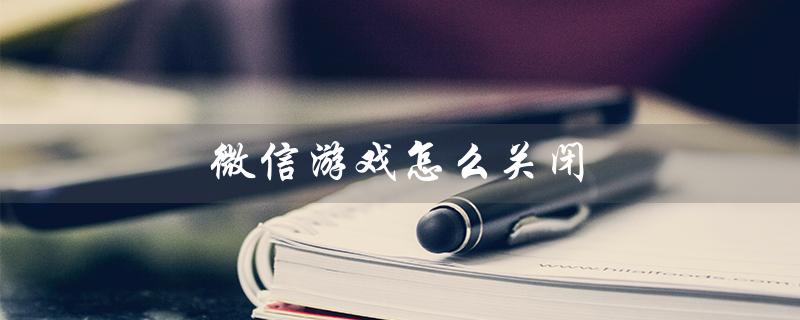 微信游戏怎么关闭（微信王者荣耀动态如何关闭）
