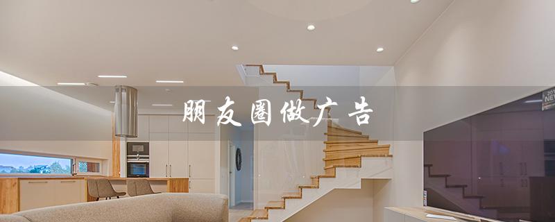 朋友圈做广告（货车司机朋友圈做广告）