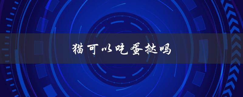 猫可以吃蛋挞吗（猫咪不能吃哪些食物）
