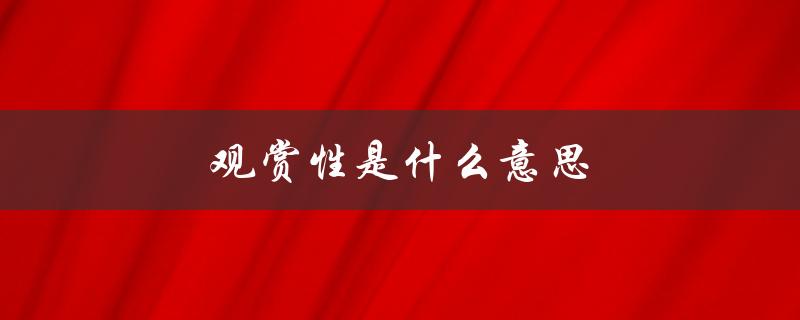 观赏性是什么意思（艺术观赏性是什么）