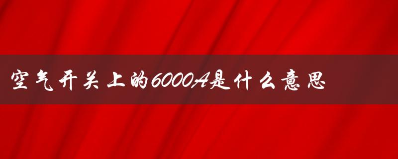 空气开关上的6000A是什么意思（空气开关上的6000a代表什么）