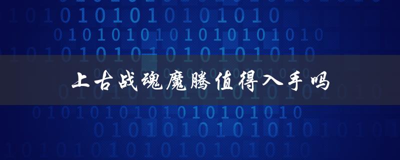 上古战魂魔腾值得入手吗（魔腾值得买吗）